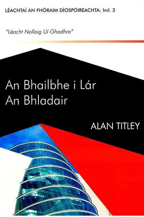 An Bailbhe i Lár an Bhladair Alan Titley Léachtaí an Fhóraim Díospóireachta: Iml. 3