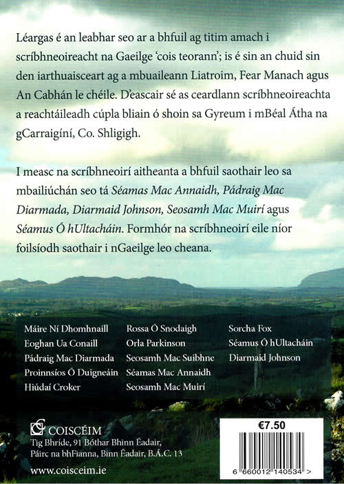 Scribhneoiri Cois Teorann Proinnsias O Duigneain Eoghan Seosamh Mac Muiri Hudai Croker Maire Ni Domhnaill Padraig Mac Diarmada Eoghan Ua Conaill Seamus O hUltachain Diarmuid Johnson Rossa O Snodaigh Orla Parkinson Seamas Mac Annaidh 