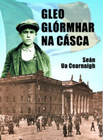 Gleo Glórmhar na Cásca le Seán Ua Cearnaigh Éireí Amach na Cásca 1916