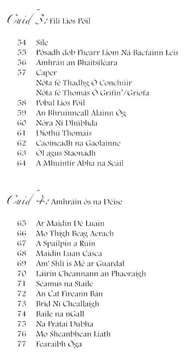 Síle, Pósadh dob fhearr liomná Bacfainn leis, Amhrán an Bhaitsiléara, Caper, Pobal Lios Póil, An Bhruinneall Álainn óg, Nóra Ní Dhuibhda, Diothú Thomáis, Caoineadh na Gaolainne, Ól agus Staonadh, A mhuintir Abha na Scáil, Ar maidin Dé Luain, Mo thig beag aerach, A Spailpín a Rúin, Maidin Luan Cásca, Am' Shlí is mé ar Guardal, Láirín Cheanann an Paoraigh, Séamus na Stáile, An Cat Fireann Bán, Bríd ní Cheallaigh, Baile na nGall, Mo Sheanbhean Liath, Fearaibh Óga  