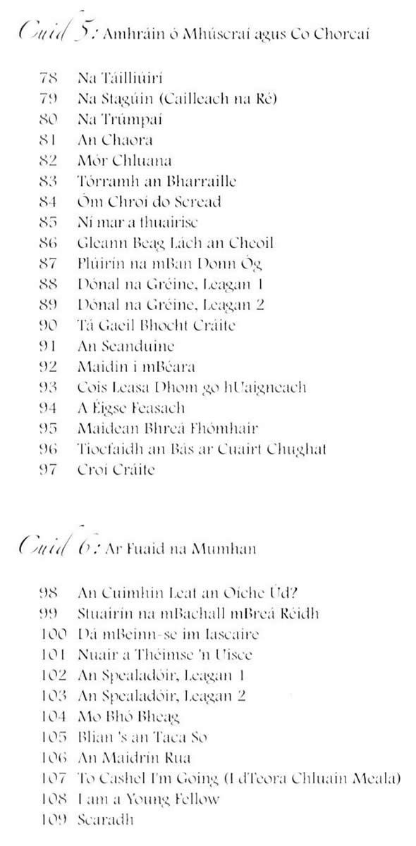 Na Táilliúirí, Na Stagúin Cailleach na Ré, Na Trúmpaí, An Chaora, Mór Chluanna, Tórramh an Bharraile, Ón Chroí do Scread, Ní mar a thuairisc, Gleann beag lách an cheoil, Plúirín na mban donn óg, Dónal na Gréine, Tá Gael bhocht cráite, An Seanduine, Maidin i mBéara, Cois ?Leasa Dhonn go hUaigneach, A Éigse Feasach, Maidin Bhreá Fhomhair, Tiocfaidh an Bás ar chuairt chugat, Croí Cráite, An cuimhin leat an oíche úd, Stuairín na mBuachall mbreá réidh, Dá mBeinn-se im' Iascaire, An Spealadóir, Mo bhó bheag, Bliain is an taca so, An Maidrín Rus, To Cashel I'm Going I dTeora Chluain Meala, I am a young fellow, Scaradh
