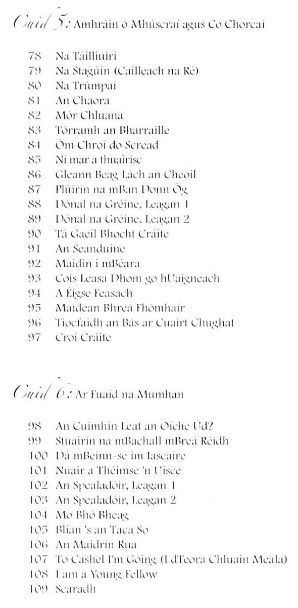 Na Táilliúirí, Na Stagúin Cailleach na Ré, Na Trúmpaí, An Chaora, Mór Chluanna, Tórramh an Bharraile, Ón Chroí do Scread, Ní mar a thuairisc, Gleann beag lách an cheoil, Plúirín na mban donn óg, Dónal na Gréine, Tá Gael bhocht cráite, An Seanduine, Maidin i mBéara, Cois ?Leasa Dhonn go hUaigneach, A Éigse Feasach, Maidin Bhreá Fhomhair, Tiocfaidh an Bás ar chuairt chugat, Croí Cráite, An cuimhin leat an oíche úd, Stuairín na mBuachall mbreá réidh, Dá mBeinn-se im' Iascaire, An Spealadóir, Mo bhó bheag, Bliain is an taca so, An Maidrín Rus, To Cashel I'm Going I dTeora Chluain Meala, I am a young fellow, Scaradh