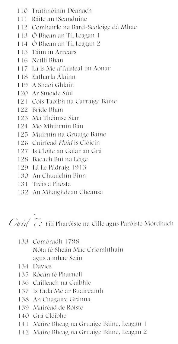 Tráthnóionín Déanach, Ráite an tSeanduine, Comhairle na Bard-Scolóige dá Mhac, Ó Bhean an Tí, Táim In Arrears, Neillí Bhán, Lá is mé a' taisteal im aonar, Eatharla Álainn, A Shaoi Ghlain, Ar sméide súil, Cois Taoibh na Carraige Báine, Bríde Bháin, Má théimse siar, Mo Mhúirnín Bán, Múirnín na Gruaige Báine, Cuirfead plaid is clóicín, Is cloíte an ghalar an Grá, Bacadh Buí na Léige, Lá le Phádraig 1913, An chuaichín Binn, Tréis a Phósta, An Maighdean Cheansa, Comóradh 1798, Davies, Rocán fé Pharnell, Cailleach na Gaibhle, Is fada mé ar buaireamh, An Cnagaire Gránna, Máiréad de Róiste, Grá Cléibhe, Máire bheag na Gruaige 